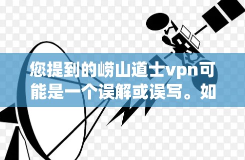 您提到的崂山道士vpn可能是一个误解或误写。如果您指的是一个关于道士的网站,但这个名字不太常见,或者您指的是某个特定的VPN网站,这里可以提供一些相关信息 您提到的崂山道士vpn可能是一个误解或误写。如果您指的是一个关于道士的网站,但这个名字不太常见,或者您指的是某个特定的VPN网站,这里可以提供一些相关信息