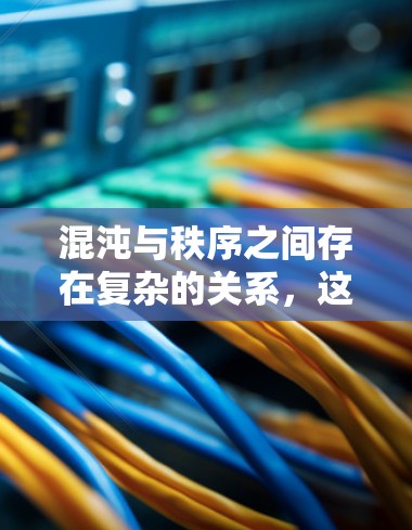 混沌与秩序之间存在复杂的关系，这需要从多个角度进行分析。以下是对此问题的逐步解释和总结