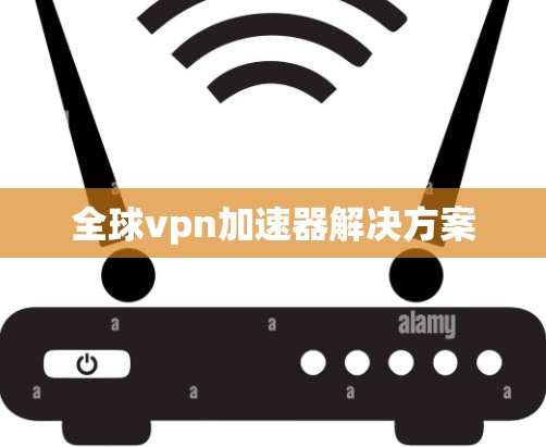 全球vpn加速器解决方案