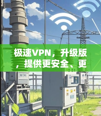 极速VPN，升级版，提供更安全、更高效的 VPN 实现