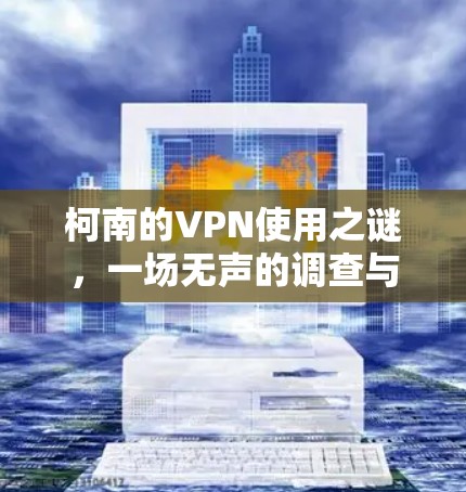 柯南的VPN使用之谜，一场无声的调查与真相的守护