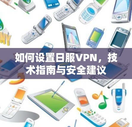 如何设置日服VPN,技术指南与安全建议 如何设置日服VPN,技术指南与安全建议