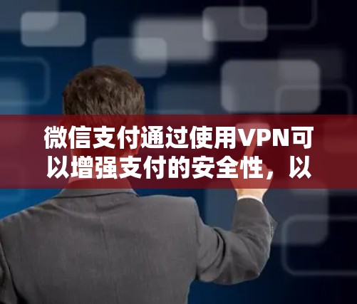 微信支付通过使用VPN可以增强支付的安全性，以下是具体的使用步骤和注意事项