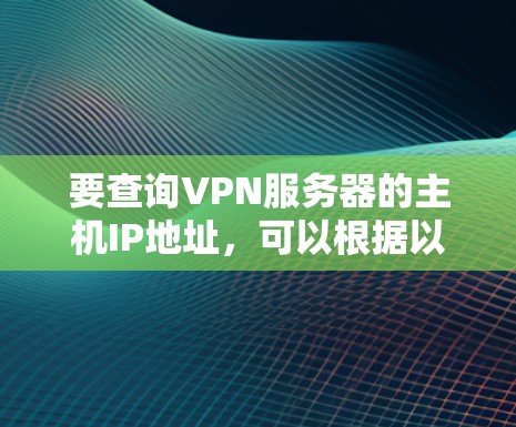 要查询VPN服务器的主机IP地址，可以根据以下步骤进行操作