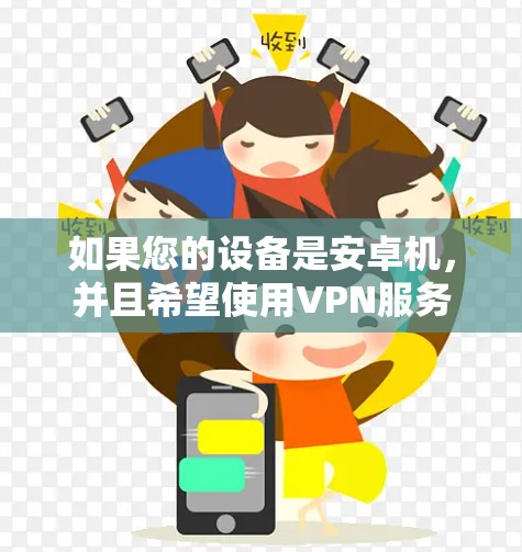 如果您的设备是安卓机，并且希望使用VPN服务，可以尝试以下几种方法