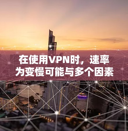 在使用VPN时，速率为变慢可能与多个因素有关。以下是一些可能的原因和解决步骤