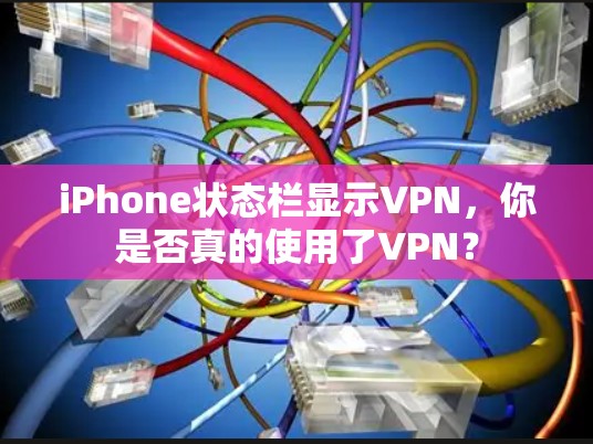 iPhone状态栏显示VPN,你是否真的使用了VPN? iPhone状态栏显示VPN,你是否真的使用了VPN?