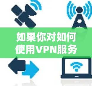 如果你对如何使用VPN服务感兴趣,可以参考以下步骤 如果你对如何使用VPN服务感兴趣,可以参考以下步骤