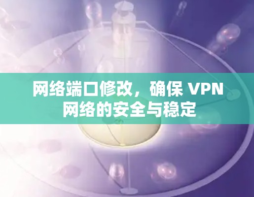 网络端口修改，确保 VPN 网络的安全与稳定