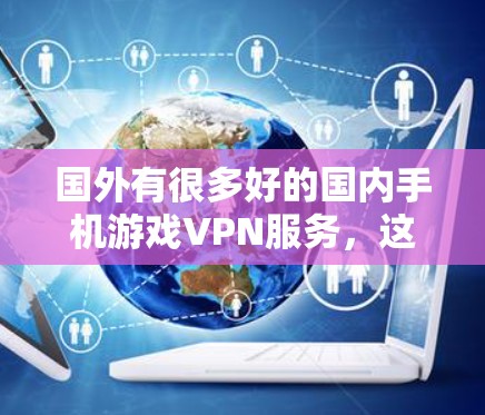国外有很多好的国内手机游戏VPN服务，这些服务可以帮助用户在全球范围内流畅玩手机游戏。以下是国外比较好的国内手机游戏VPN服务