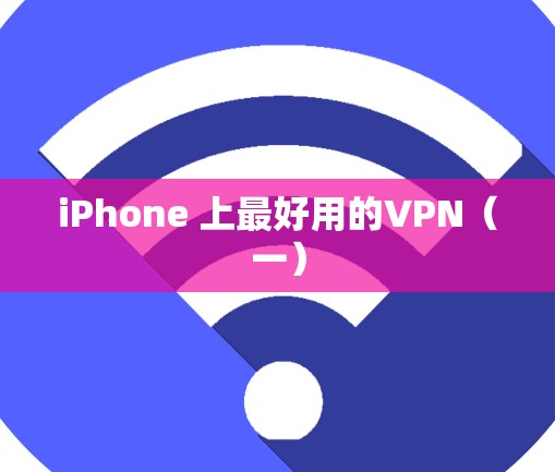 iPhone 上最好用的VPN（一）