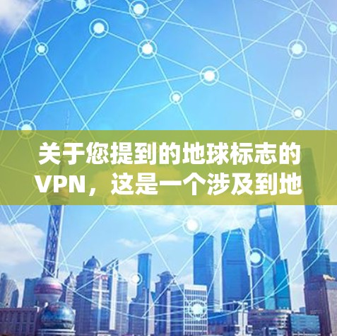 关于您提到的地球标志的VPN，这是一个涉及到地球卫星遥感系统、地球标志物安装和VPN技术的复杂问题。以下是一些相关的信息和步骤