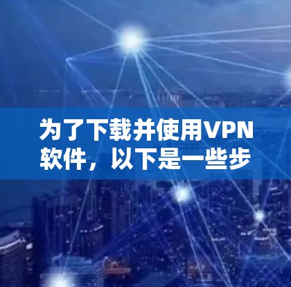 为了下载并使用VPN软件，以下是一些步骤指南