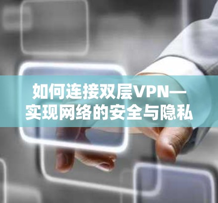 如何连接双层VPN—实现网络的安全与隐私