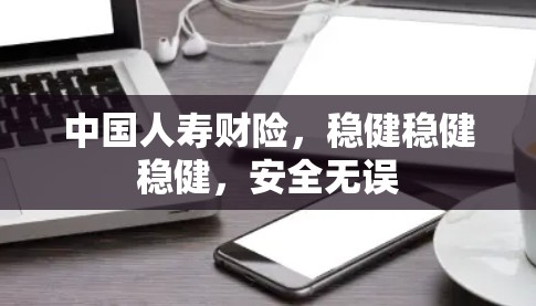 中国人寿财险,稳健稳健稳健,安全无误 中国人寿财险,稳健稳健稳健,安全无误