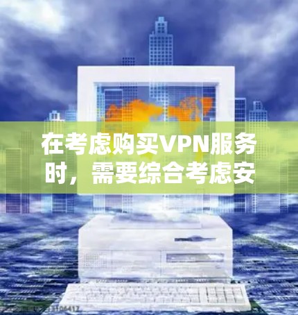 在考虑购买VPN服务时，需要综合考虑安全、隐私、速度、易用性、扩展性、价格和具体需求等多方面因素。以下是一个基于分析的推荐