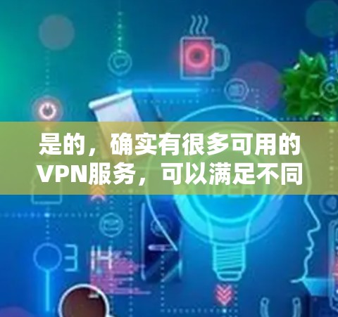 是的,确实有很多可用的VPN服务,可以满足不同用户的需求。以下是几个常用的VPN推荐,包括免费和付费的选项 是的,确实有很多可用的VPN服务,可以满足不同用户的需求。以下是几个常用的VPN推荐,包括免费和付费的选项