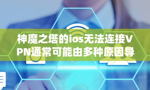 神魔之塔的ios无法连接VPN通常可能由多种原因导致,包括网络问题、操作系统问题、VPN设置错误或设备不足等。以下是一些可能的解决步骤 神魔之塔的ios无法连接VPN通常可能由多种原因导致,包括网络问题、操作系统问题、VPN设置错误或设备不足等。以下是一些可能的解决步骤
