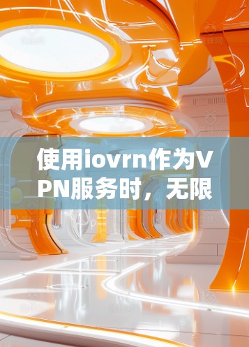 使用iovrn作为VPN服务时,无限流量的实现取决于以下几个方面 使用iovrn作为VPN服务时,无限流量的实现取决于以下几个方面