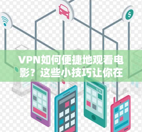 VPN如何便捷地观看电影？这些小技巧让你在网络中享受电影