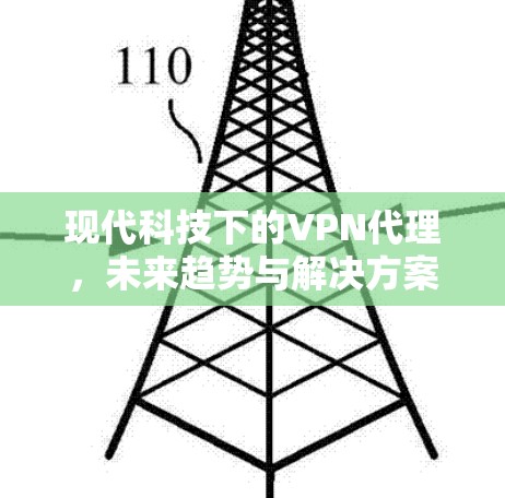 现代科技下的VPN代理,未来趋势与解决方案 现代科技下的VPN代理,未来趋势与解决方案