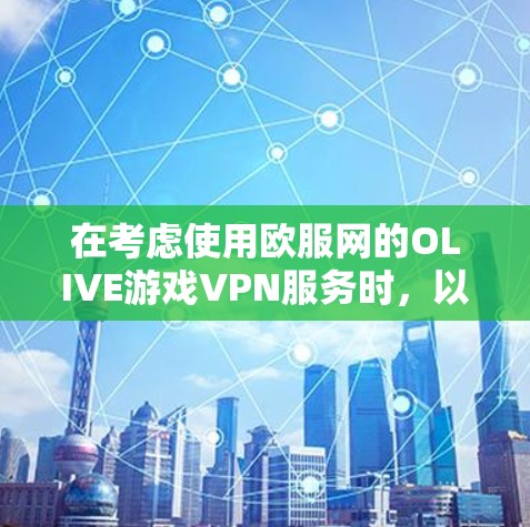 在考虑使用欧服网的OLIVE游戏VPN服务时，以下是一些关键点和建议，帮助你做出明智的选择