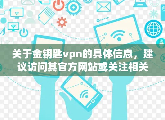 关于金钥匙vpn的具体信息，建议访问其官方网站或关注相关平台的官方介绍。如果需要更详细的步骤或信息，请提供进一步的查询