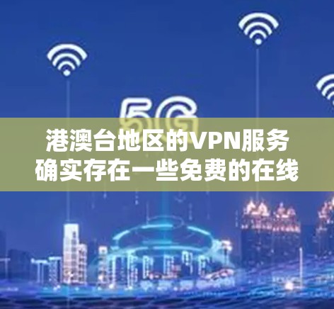 港澳台地区的VPN服务确实存在一些免费的在线视频平台和特定的VPN软件，但具体覆盖情况会因平台而异。以下是关于港澳台地区的VPN服务的一些信息