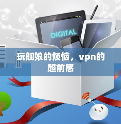 玩舰娘的烦恼,vpn的超前感 玩舰娘的烦恼,vpn的超前感