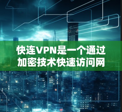 快连VPN是一个通过加密技术快速访问网络的软件，通常允许用户在手机、电脑或电脑端轻松访问外部资源。这种软件旨在提供一个便捷和安全的网络访问方式。以下是对快连VPN的详细介绍