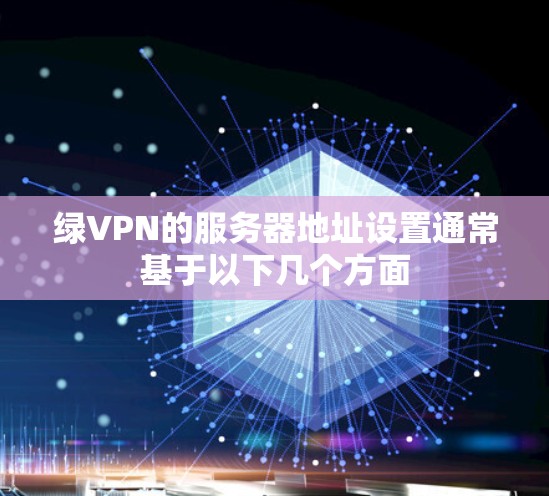 绿VPN的服务器地址设置通常基于以下几个方面