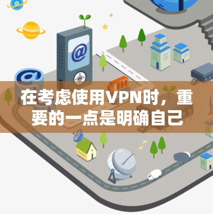 在考虑使用VPN时，重要的一点是明确自己的使用目的是为了什么，并确保自己的安全和隐私。以下是一些总结性的建议