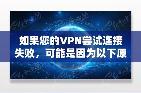 如果您的VPN尝试连接失败，可能是因为以下原因