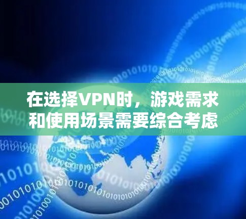 在选择VPN时，游戏需求和使用场景需要综合考虑。以下是对不同VPN类型和使用场景的详细分析