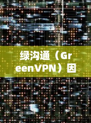 绿沟通（GreenVPN）因其在1年内的持续表现而闻名。以下是其主要原因