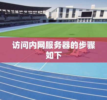 访问内网服务器的步骤如下
