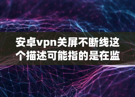安卓vpn关屏不断线这个描述可能指的是在监控或设置过程中,被监控屏幕或服务器直接连接到网络,导致监控信息或数据同步到云端,从而影响到设备的网络连接或隐私。以下是解决这个问题的步骤 安卓vpn关屏不断线这个描述可能指的是在监控或设置过程中,被监控屏幕或服务器直接连接到网络,导致监控信息或数据同步到云端,从而影响到设备的网络连接或隐私。以下是解决这个问题的步骤