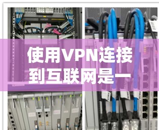 使用VPN连接到互联网是一个安全且灵活的网络连接方式，以下是详细的步骤和注意事项，帮助你顺利进行