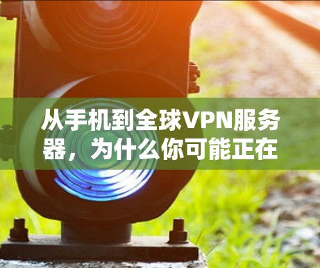 从手机到全球VPN服务器，为什么你可能正在隐藏在手机设备下