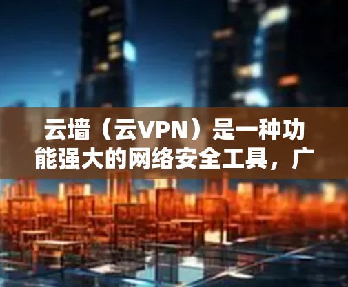 云墙(云VPN)是一种功能强大的网络安全工具,广泛用于加密数据和远程访问。然而,其使用时需谨慎,原因如下 云墙(云VPN)是一种功能强大的网络安全工具,广泛用于加密数据和远程访问。然而,其使用时需谨慎,原因如下