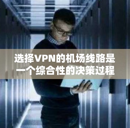 选择VPN的机场线路是一个综合性的决策过程，涉及多个方面，包括VPN提供商的选择、目标城市的环境、安全性和连接速度等。以下是详细的步骤指南
