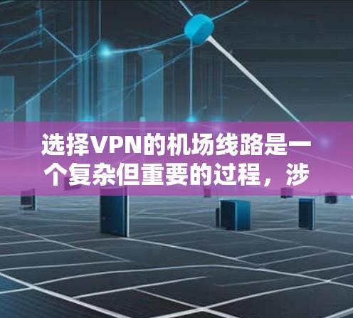 选择VPN的机场线路是一个复杂但重要的过程，涉及多个因素的综合考虑。以下是一步步的指导，帮助你做出明智的选择
