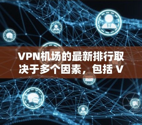 VPN机场的最新排行取决于多个因素,包括 VPN 的服务提供商、覆盖的地区、技术实力、价格等因素。以下是一个基于多个因素的 VPN 排序,供参考 VPN机场的最新排行取决于多个因素,包括 VPN 的服务提供商、覆盖的地区、技术实力、价格等因素。以下是一个基于多个因素的 VPN 排序,供参考