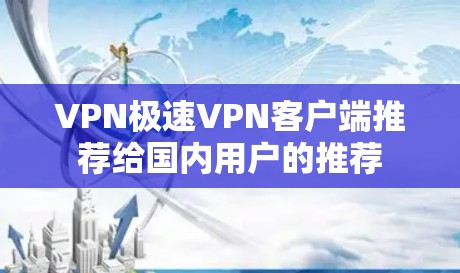 VPN极速VPN客户端推荐给国内用户的推荐