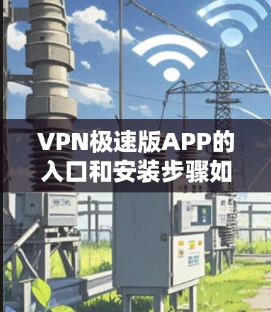 VPN极速版APP的入口和安装步骤如下 VPN极速版APP的入口和安装步骤如下