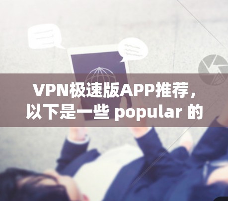 VPN极速版APP推荐，以下是一些 popular 的VPN推荐，适合快速访问网络的用户