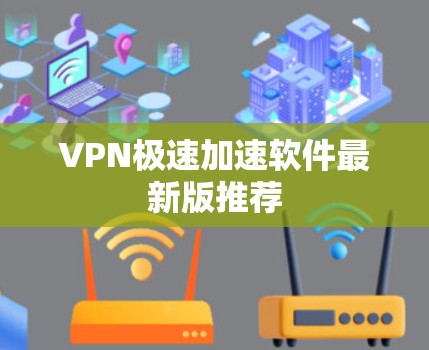 VPN极速加速软件最新版推荐 VPN极速加速软件最新版推荐