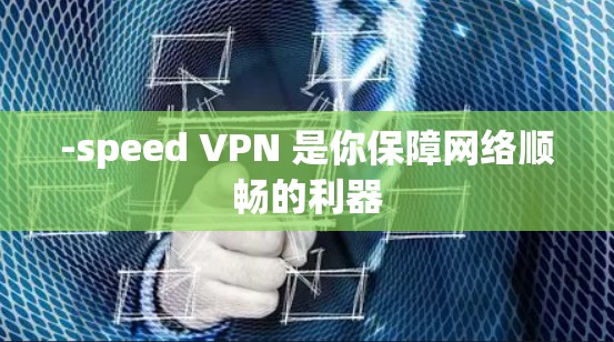 -speed VPN 是你保障网络顺畅的利器