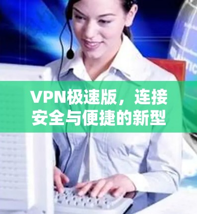 VPN极速版，连接安全与便捷的新型通信方式