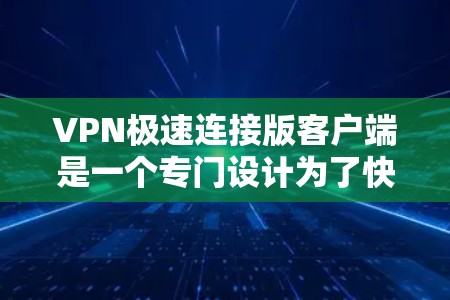 VPN极速连接版客户端是一个专门设计为了快速连接和访问VPN网络的软件,通常涉及多个端口。以下是该软件的主要特点和操作指南 VPN极速连接版客户端是一个专门设计为了快速连接和访问VPN网络的软件,通常涉及多个端口。以下是该软件的主要特点和操作指南